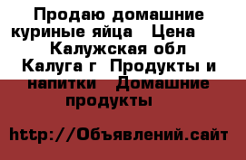 Продаю домашние куриные яйца › Цена ­ 80 - Калужская обл., Калуга г. Продукты и напитки » Домашние продукты   